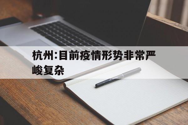 包含杭州:目前疫情形势非常严峻复杂的词条