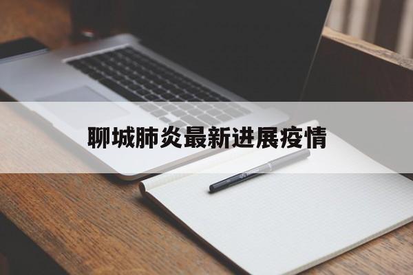 【聊城肺炎最新进展疫情_聊城肺炎最新进展疫情情况】
