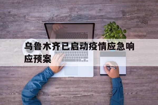 【乌鲁木齐已启动疫情应急响应预案,乌鲁木齐市疫情防控措施和应急处置方案】