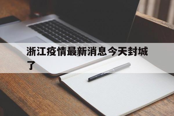 【浙江疫情最新消息今天封城了_杭州疫情最新消息今天杭州疫情风险等级】