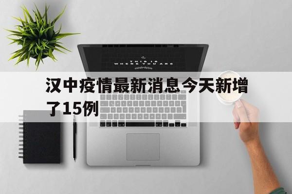 包含汉中疫情最新消息今天新增了15例的词条
