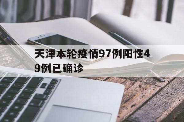 天津本轮疫情97例阳性49例已确诊的简单介绍