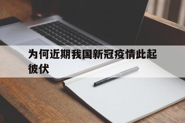 为何近期我国新冠疫情此起彼伏的简单介绍
