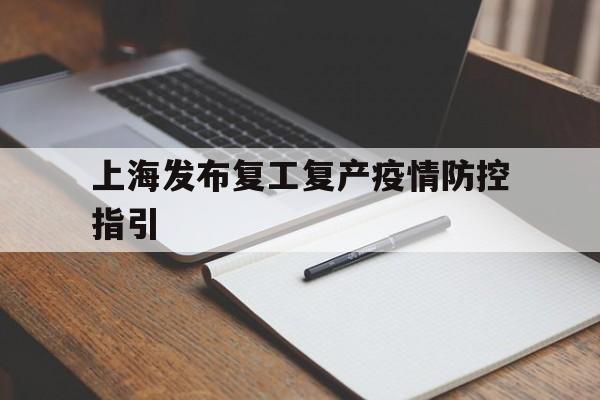 【上海发布复工复产疫情防控指引,企事业单位复工复产疫情防控措施指南】