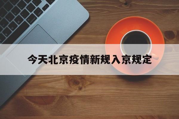 【今天北京疫情新规入京规定/北京新冠疫情最新消息今天新增】