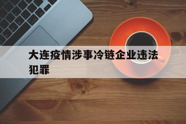 关于大连市冷链企业遇到问题的紧急报告】