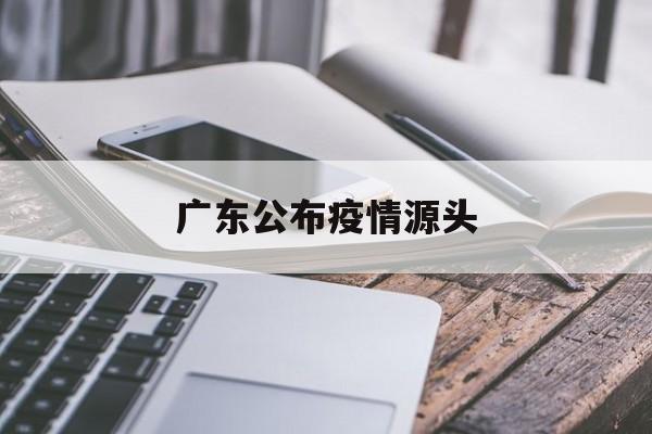 【广东公布疫情源头_广东新增疫情最新消息】