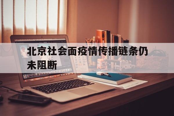 【北京社会面疫情传播链条仍未阻断,北京局部区域社会面隐匿传播风险依然存在】