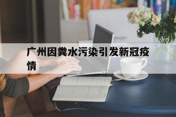 【广州因粪水污染引发新冠疫情_广州因粪水污染引发新冠疫情事件】