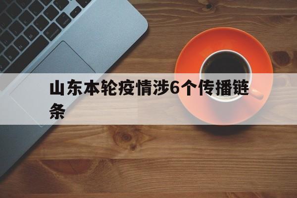 山东本轮疫情涉6个传播链条的简单介绍