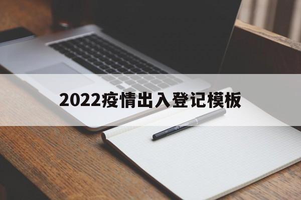 2022疫情出入登记模板的简单介绍 2022疫情出入登记模板的简单介绍
