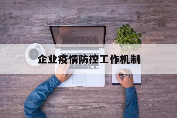 【企业疫情防控工作机制_企业疫情防控工作机制内容】