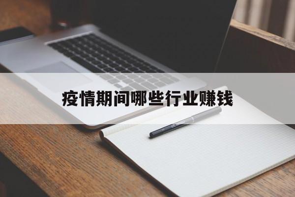 【疫情期间哪些行业赚钱,疫情期间哪些行业赚钱多】 【疫情期间哪些行业赚钱,疫情期间哪些行业赚钱多】