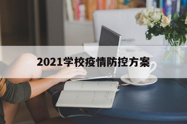 【2021学校疫情防控方案,2020学校防疫情实施方案】 【2021学校疫情防控方案,2020学校防疫情实施方案】
